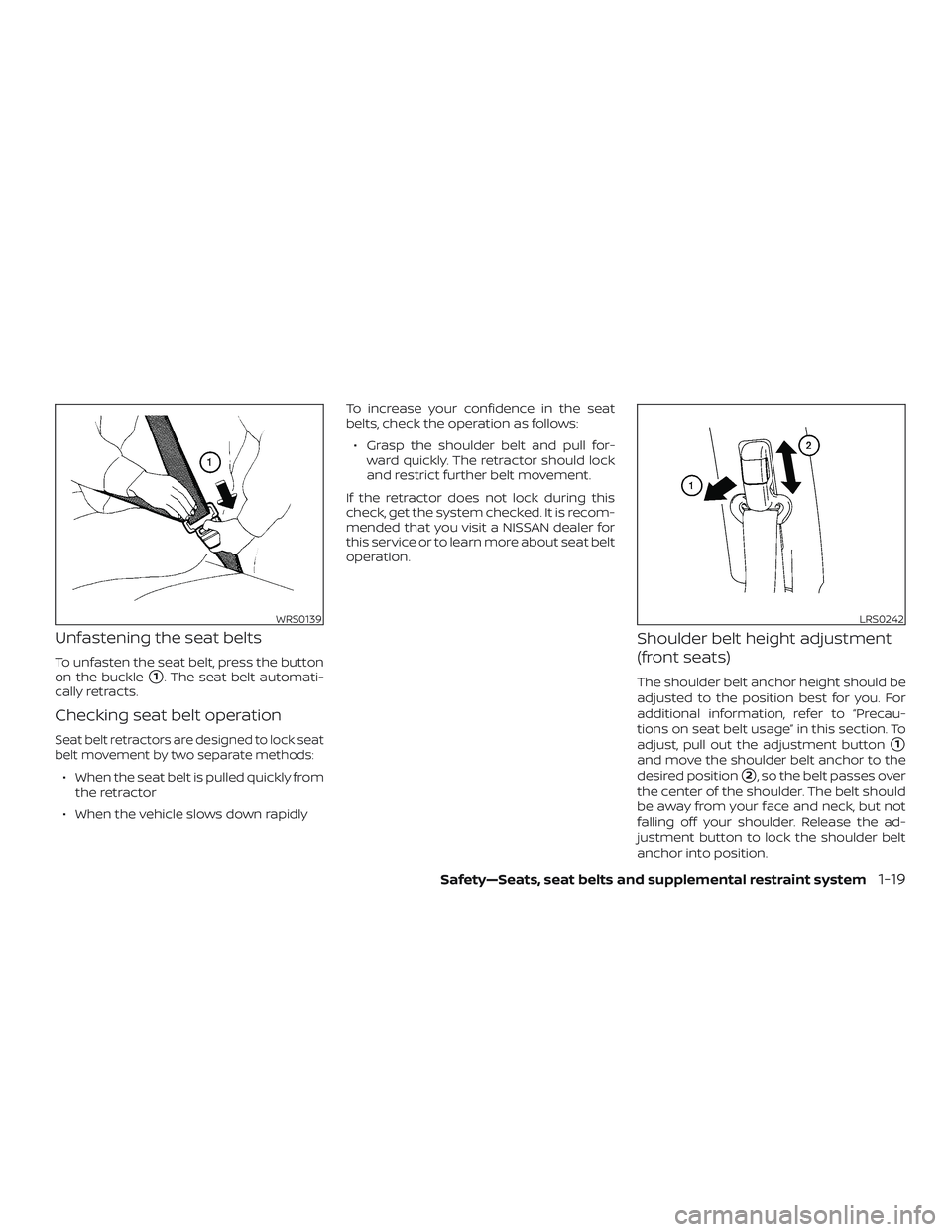 NISSAN ALTIMA 2019  Owner´s Manual Unfastening the seat belts
To unfasten the seat belt, press the button
on the buckle
1. The seat belt automati-
cally retracts.
Checking seat belt operation
Seat belt retractors are designed to lock 