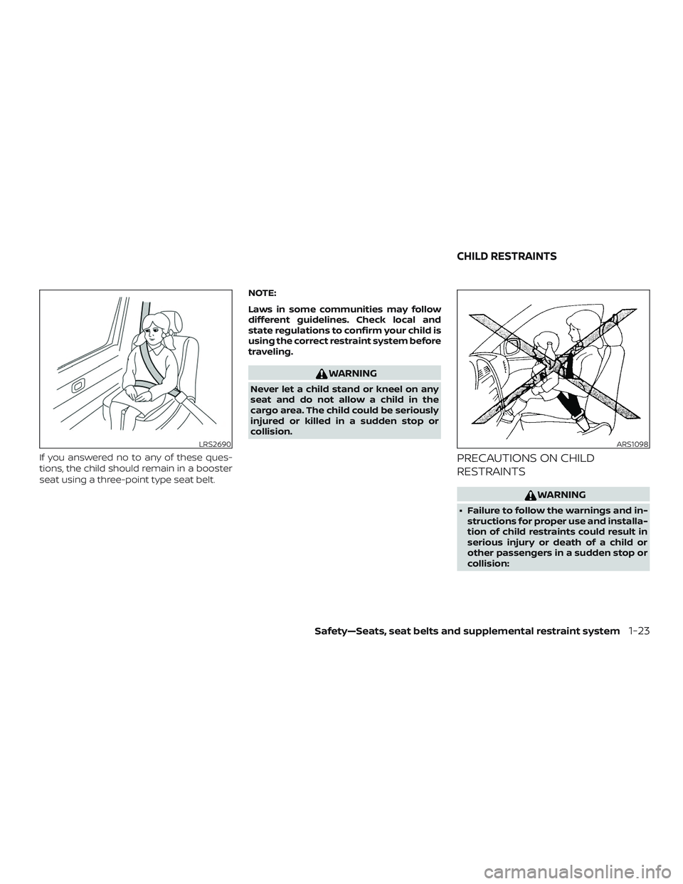 NISSAN ALTIMA 2019  Owner´s Manual If you answered no to any of these ques-
tions, the child should remain in a booster
seat using a three-point type seat belt.NOTE:
Laws in some communities may follow
different guidelines. Check local