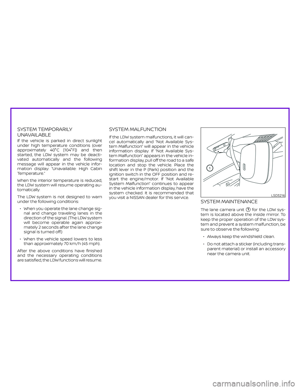 NISSAN ALTIMA 2019  Owner´s Manual SYSTEM TEMPORARILY
UNAVAILABLE
If the vehicle is parked in direct sunlight
under high temperature conditions (over
approximately 40°C [104°F]) and then
started, the LDW system may be deacti-
vated a