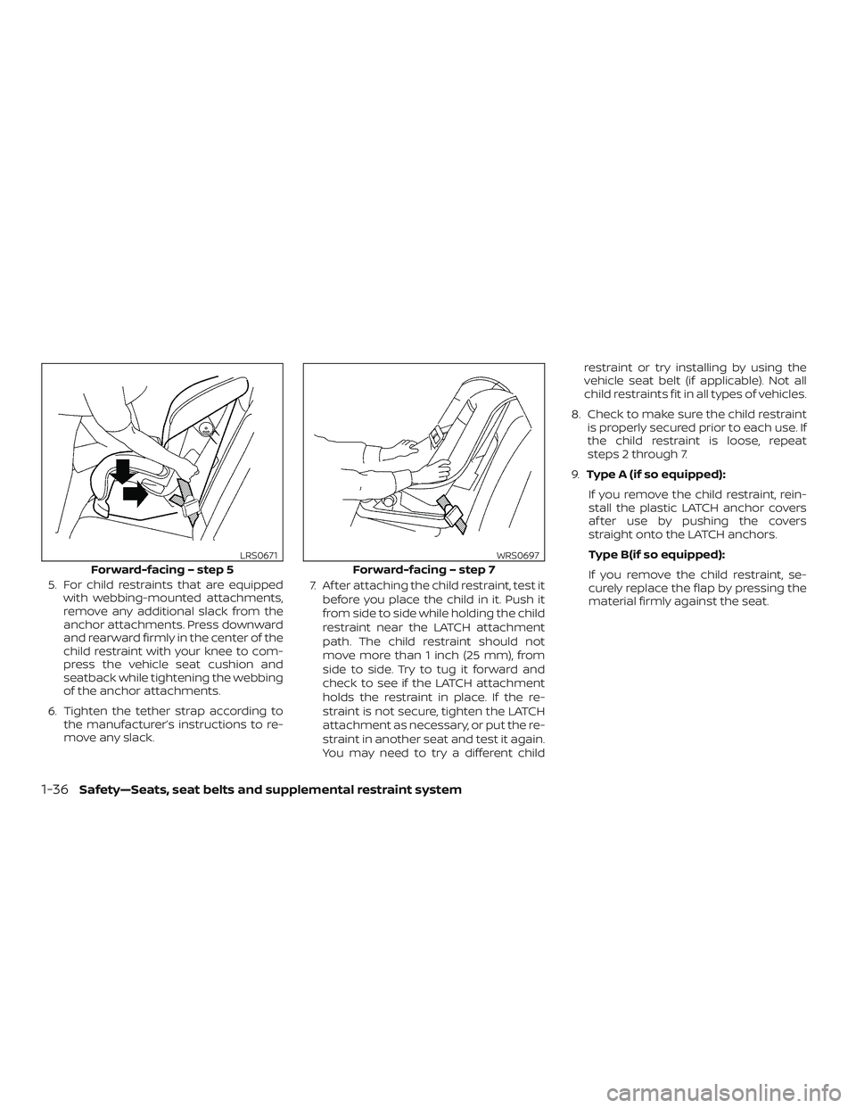 NISSAN ALTIMA 2019  Owner´s Manual 5. For child restraints that are equippedwith webbing-mounted attachments,
remove any additional slack from the
anchor attachments. Press downward
and rearward firmly in the center of the
child restra