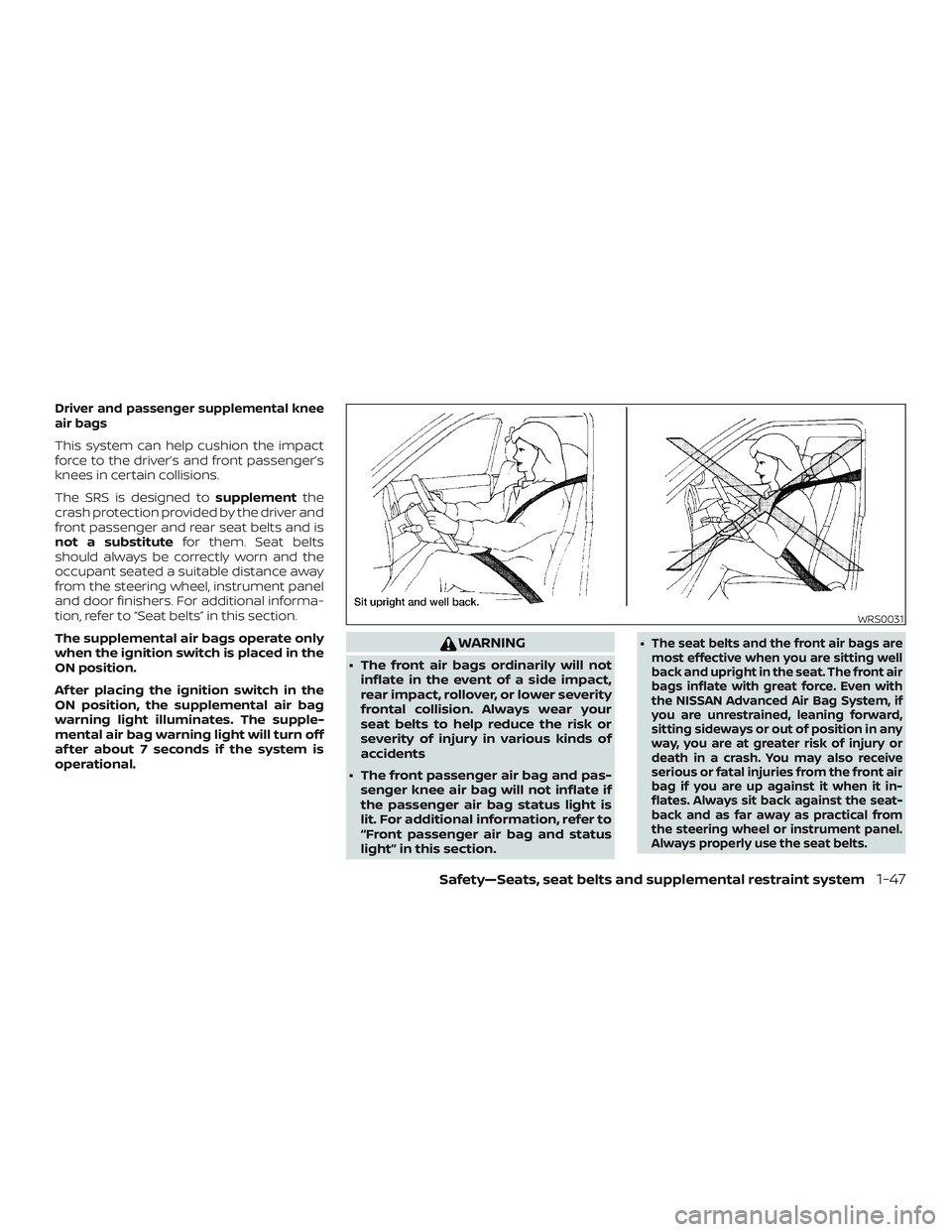 NISSAN ALTIMA 2019  Owner´s Manual Driver and passenger supplemental knee
air bags
This system can help cushion the impact
force to the driver’s and front passenger’s
knees in certain collisions.
The SRS is designed tosupplementthe