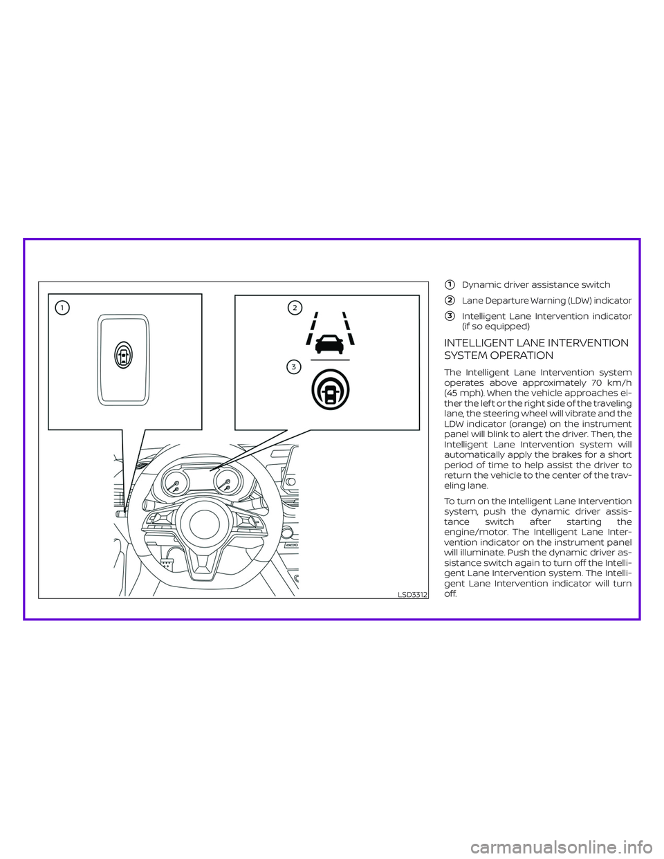 NISSAN ALTIMA 2019  Owner´s Manual 1Dynamic driver assistance switch
2Lane Departure Warning (LDW) indicator
3Intelligent Lane Intervention indicator
(if so equipped)
INTELLIGENT LANE INTERVENTION
SYSTEM OPERATION
The Intelligent La