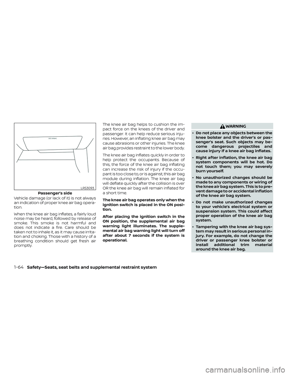 NISSAN ALTIMA 2019  Owner´s Manual Vehicle damage (or lack of it) is not always
an indication of proper knee air bag opera-
tion.
When the knee air bag inflates, a fairly loud
noise may be heard, followed by release of
smoke. This smok