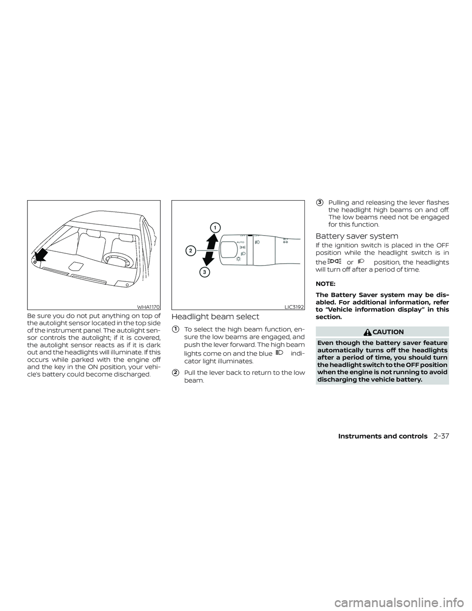 NISSAN ALTIMA 2018 Owner´s Manual Be sure you do not put anything on top of
the autolight sensor located in the top side
of the instrument panel. The autolight sen-
sor controls the autolight; if it is covered,
the autolight sensor re NISSAN ALTIMA 2018 Owner´s Manual Be sure you do not put anything on top of
the autolight sensor located in the top side
of the instrument panel. The autolight sen-
sor controls the autolight; if it is covered,
the autolight sensor re