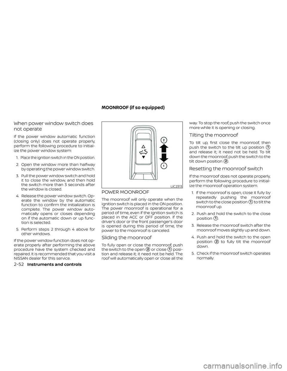 NISSAN ALTIMA 2018  Owner´s Manual When power window switch does
not operate
If the power window automatic function
(closing only) does not operate properly,
perform the following procedure to initial-
ize the power window system:1.
Pl