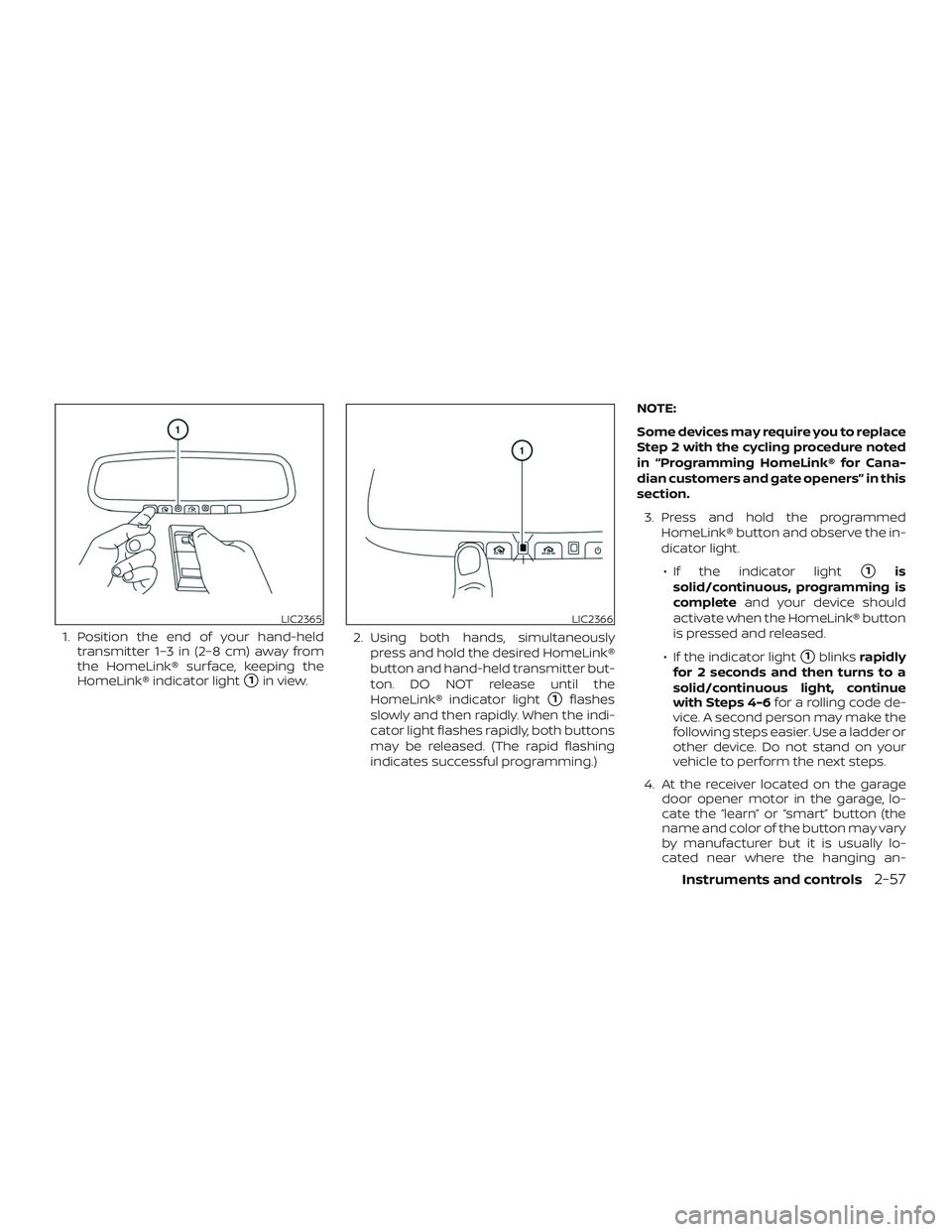 NISSAN ALTIMA 2018  Owner´s Manual 1. Position the end of your hand-heldtransmitter 1–3 in (2–8 cm) away from
the HomeLink® surface, keeping the
HomeLink® indicator light
1in view. 2. Using both hands, simultaneously
press and h