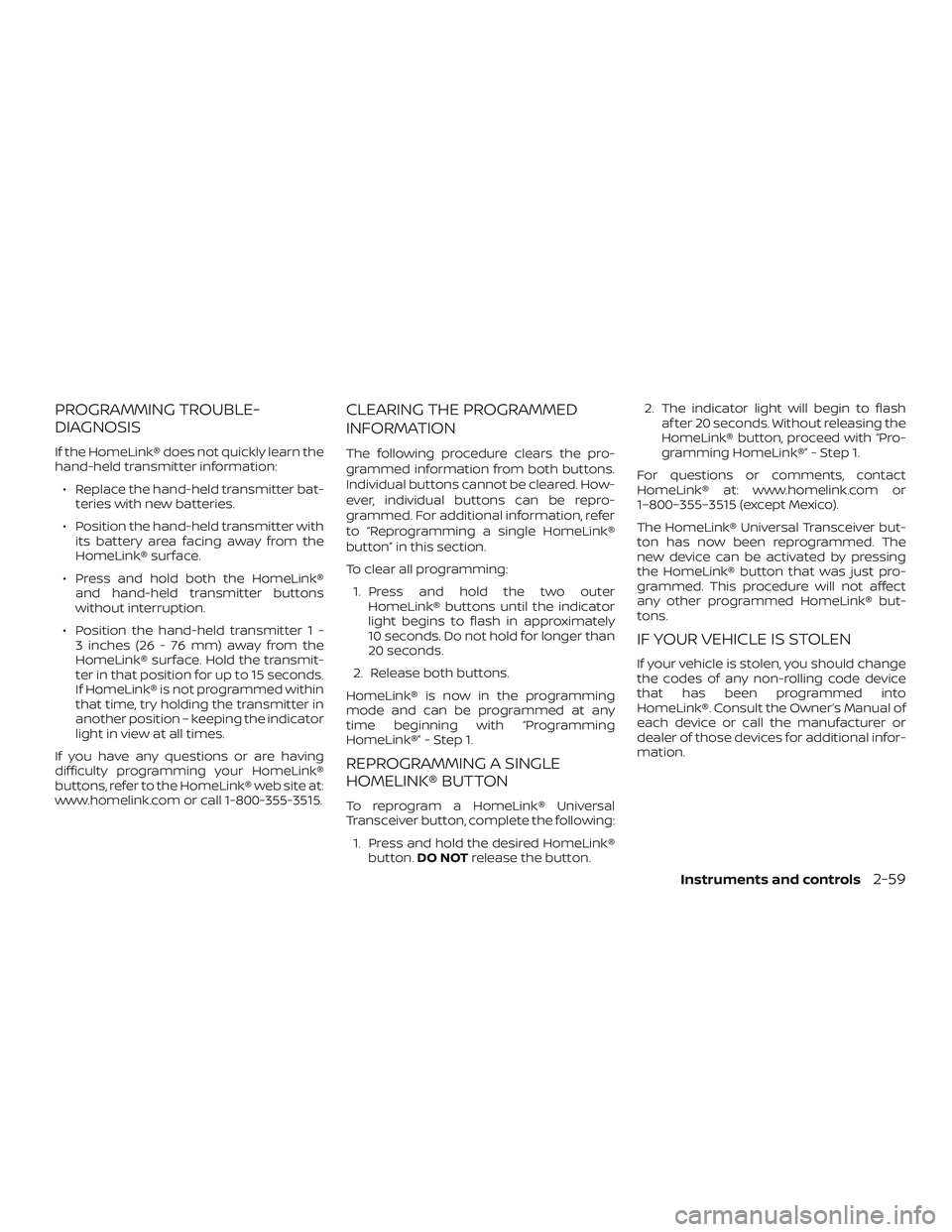 NISSAN ALTIMA 2018  Owner´s Manual PROGRAMMING TROUBLE-
DIAGNOSIS
If the HomeLink® does not quickly learn the
hand-held transmitter information:∙ Replace the hand-held transmitter bat- teries with new batteries.
∙ Position the han