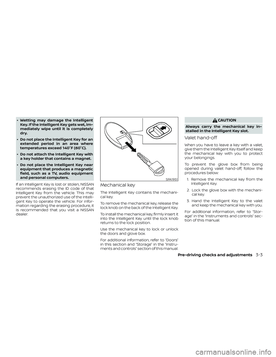 NISSAN ALTIMA 2018  Owner´s Manual ∙ Wetting may damage the IntelligentKey. If the Intelligent Key gets wet, im-
mediately wipe until it is completely
dry.
∙ Do not place the Intelligent Key for an extended period in an area where
