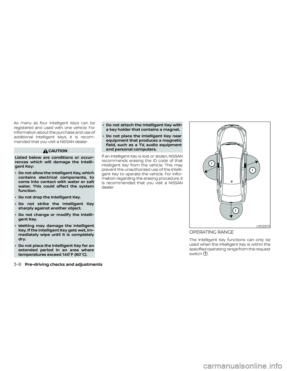 NISSAN ALTIMA 2018  Owner´s Manual As many as four Intelligent Keys can be
registered and used with one vehicle. For
information about the purchase and use of
additional Intelligent Keys, it is recom-
mended that you visit a NISSAN dea