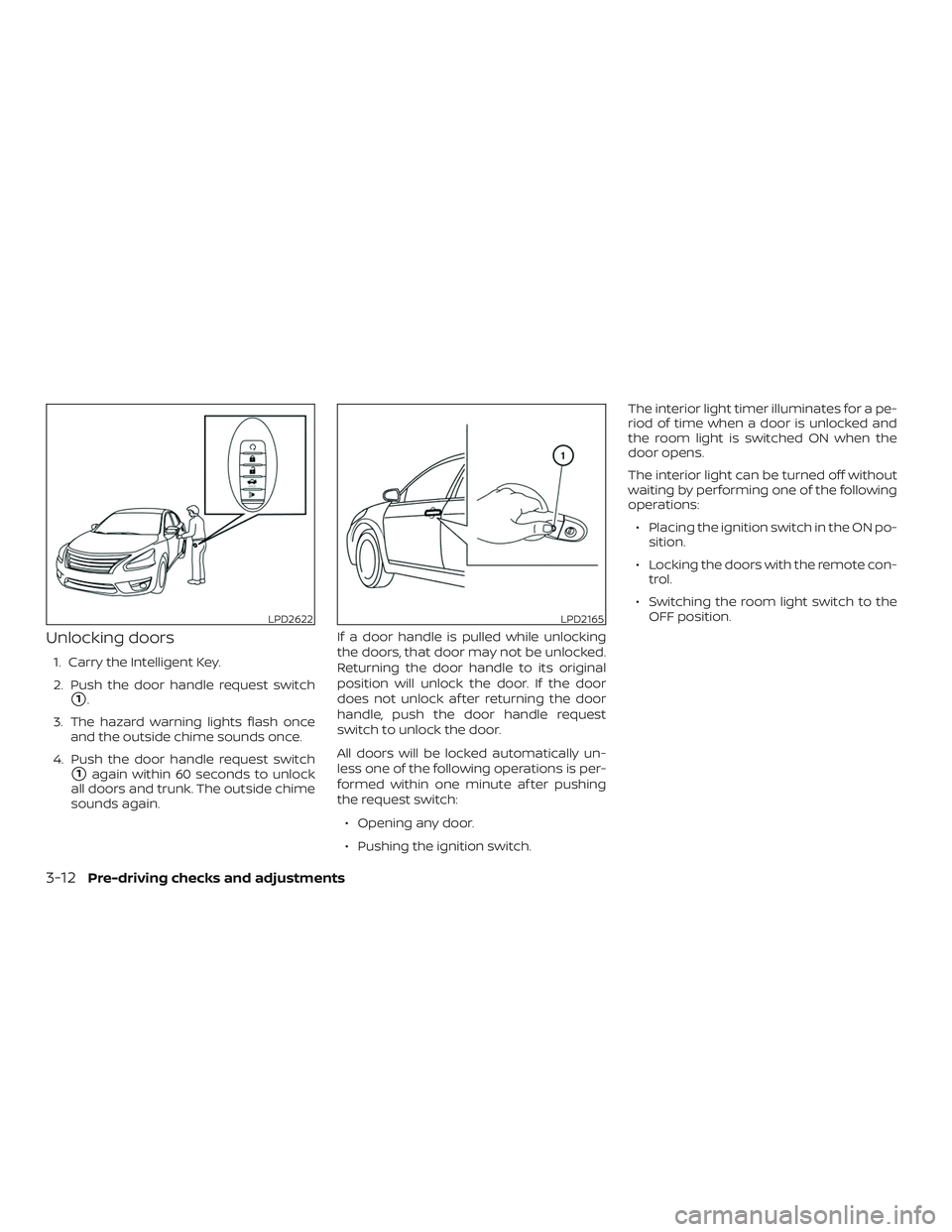 NISSAN ALTIMA 2018  Owner´s Manual Unlocking doors
1. Carry the Intelligent Key.
2. Push the door handle request switch
1.
3. The hazard warning lights flash once and the outside chime sounds once.
4. Push the door handle request swit