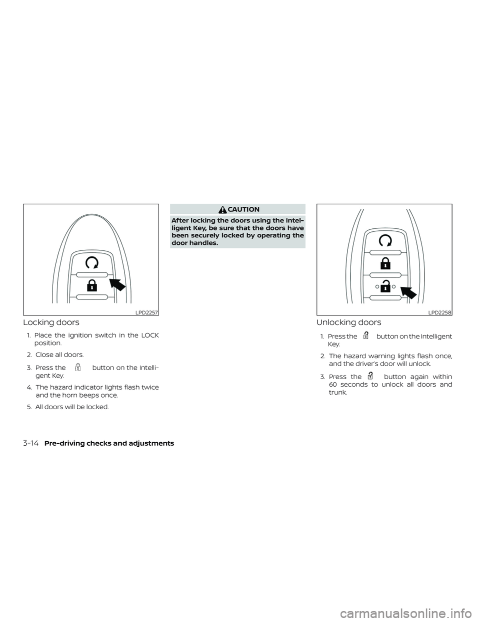 NISSAN ALTIMA 2018  Owner´s Manual Locking doors
1. Place the ignition switch in the LOCKposition.
2. Close all doors.
3. Press the
button on the Intelli-
gent Key.
4. The hazard indicator lights flash twice and the horn beeps once.
5.