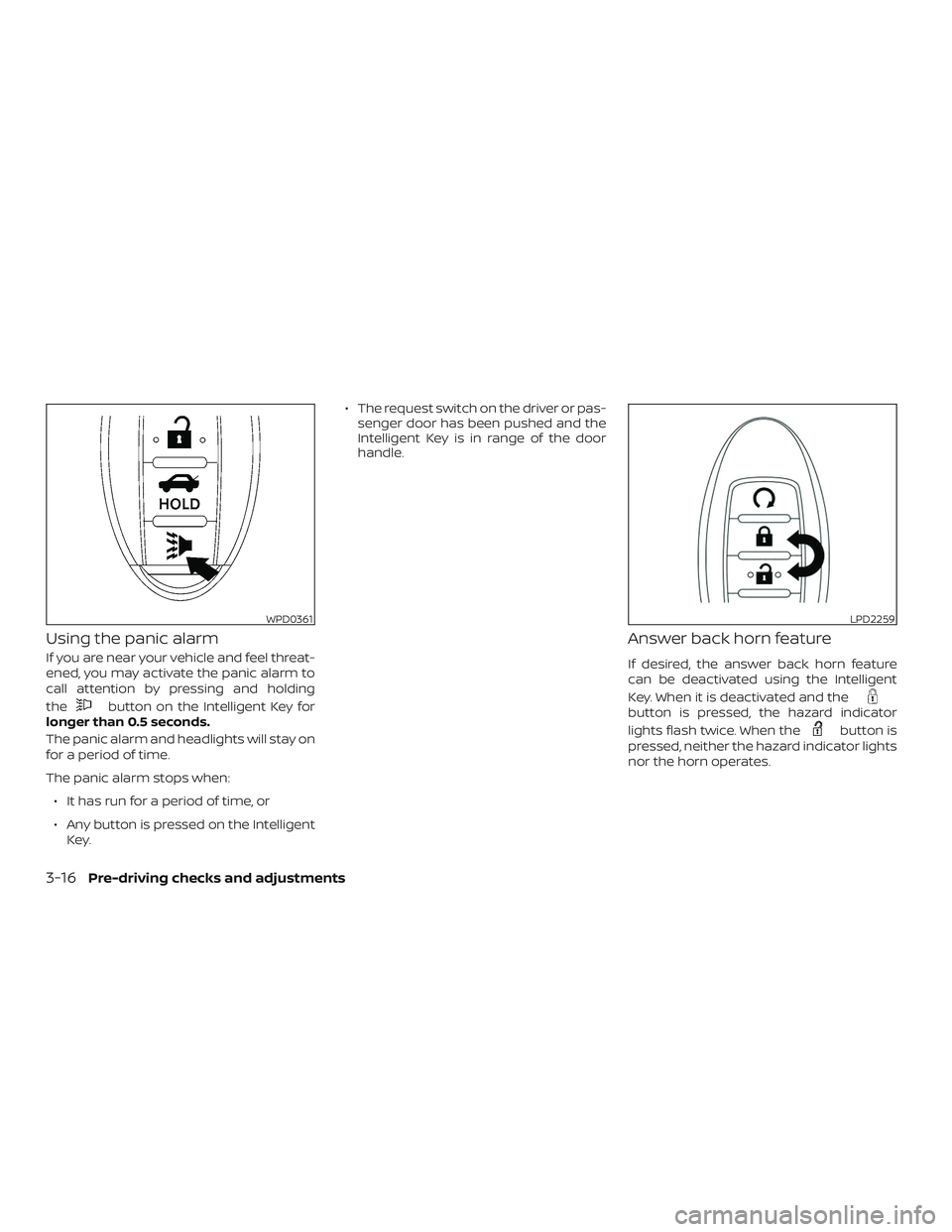 NISSAN ALTIMA 2018  Owner´s Manual Using the panic alarm
If you are near your vehicle and feel threat-
ened, you may activate the panic alarm to
call attention by pressing and holding
the
button on the Intelligent Key for
longer than 0