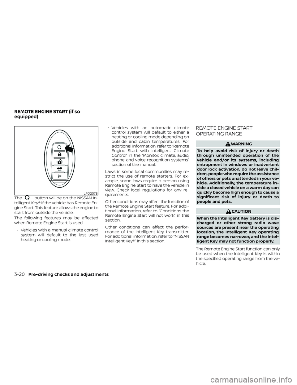 NISSAN ALTIMA 2018  Owner´s Manual Thebutton will be on the NISSAN In-
telligent Key® if the vehicle has Remote En-
gine Start. This feature allows the engine to
start from outside the vehicle.
The following features may be affected
w