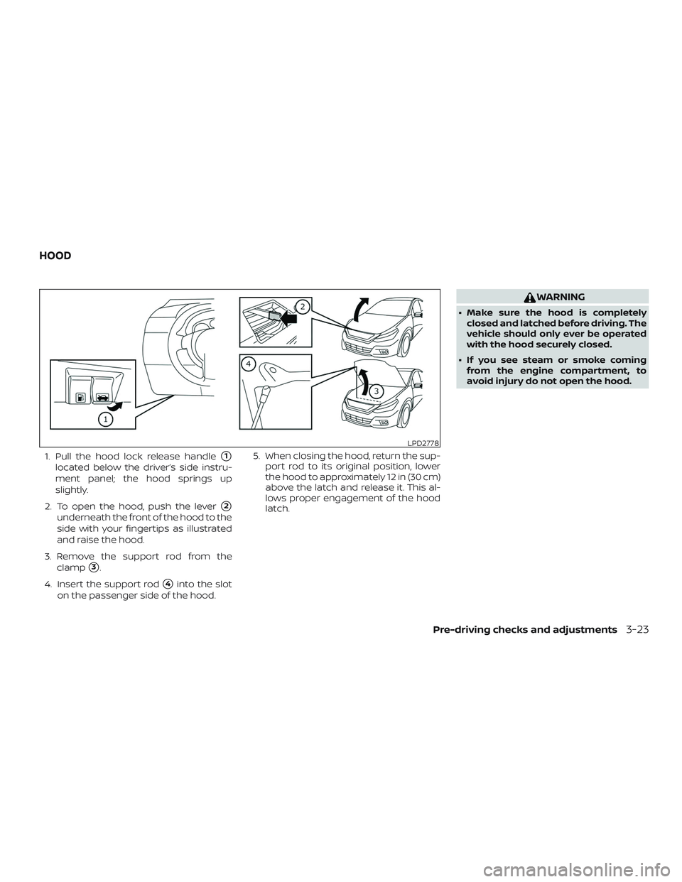 NISSAN ALTIMA 2018  Owner´s Manual 1. Pull the hood lock release handle1
located below the driver’s side instru-
ment panel; the hood springs up
slightly.
2. To open the hood, push the lever
2
underneath the front of the hood to th