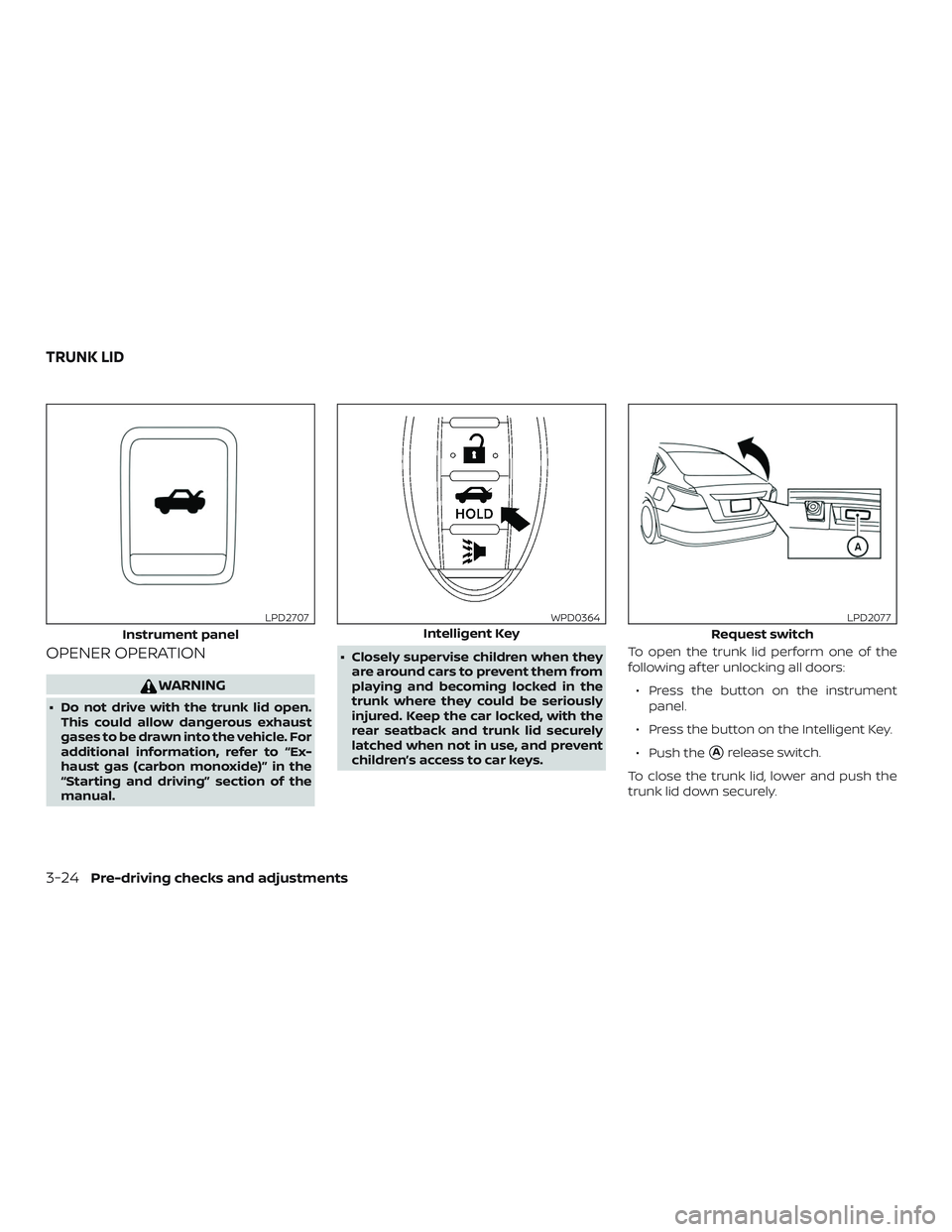 NISSAN ALTIMA 2018  Owner´s Manual OPENER OPERATION
WARNING
∙ Do not drive with the trunk lid open.This could allow dangerous exhaust
gases to be drawn into the vehicle. For
additional information, refer to “Ex-
haust gas (carbon m