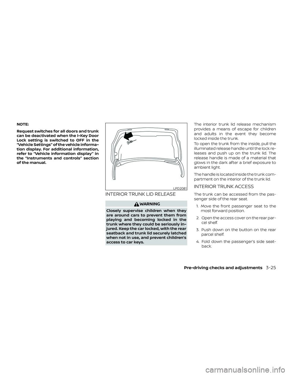 NISSAN ALTIMA 2018  Owner´s Manual NOTE:
Request switches for all doors and trunk
can be deactivated when the I-Key Door
Lock setting is switched to OFF in the
“Vehicle Settings” of the vehicle informa-
tion display. For additional