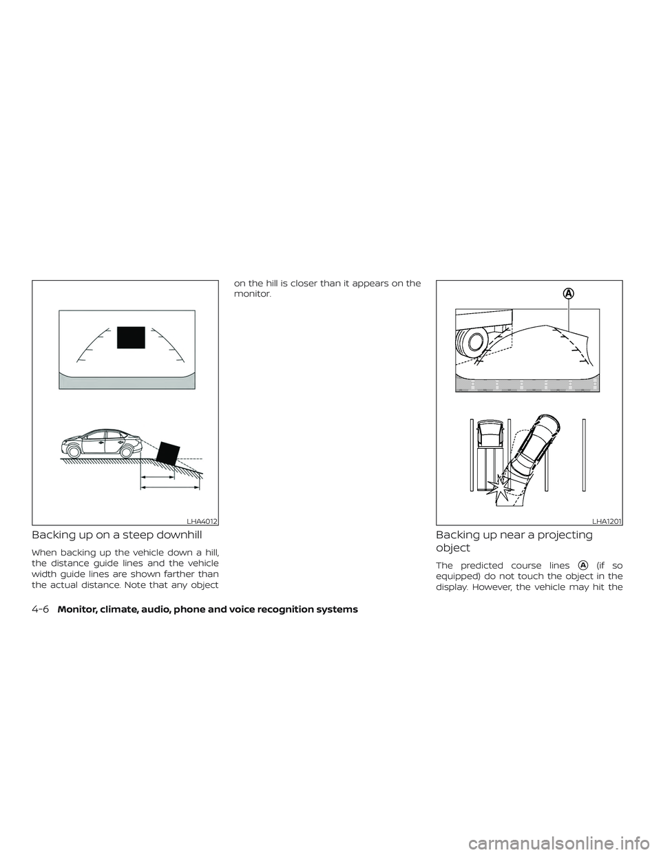 NISSAN ALTIMA 2018  Owner´s Manual Backing up on a steep downhill
When backing up the vehicle down a hill,
the distance guide lines and the vehicle
width guide lines are shown farther than
the actual distance. Note that any objecton th