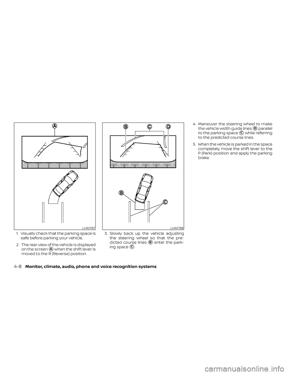 NISSAN ALTIMA 2018  Owner´s Manual 1. Visually check that the parking space issafe before parking your vehicle.
2. The rear view of the vehicle is displayed on the screen
Awhen the shif t lever is
moved to the R (Reverse) position. 3.