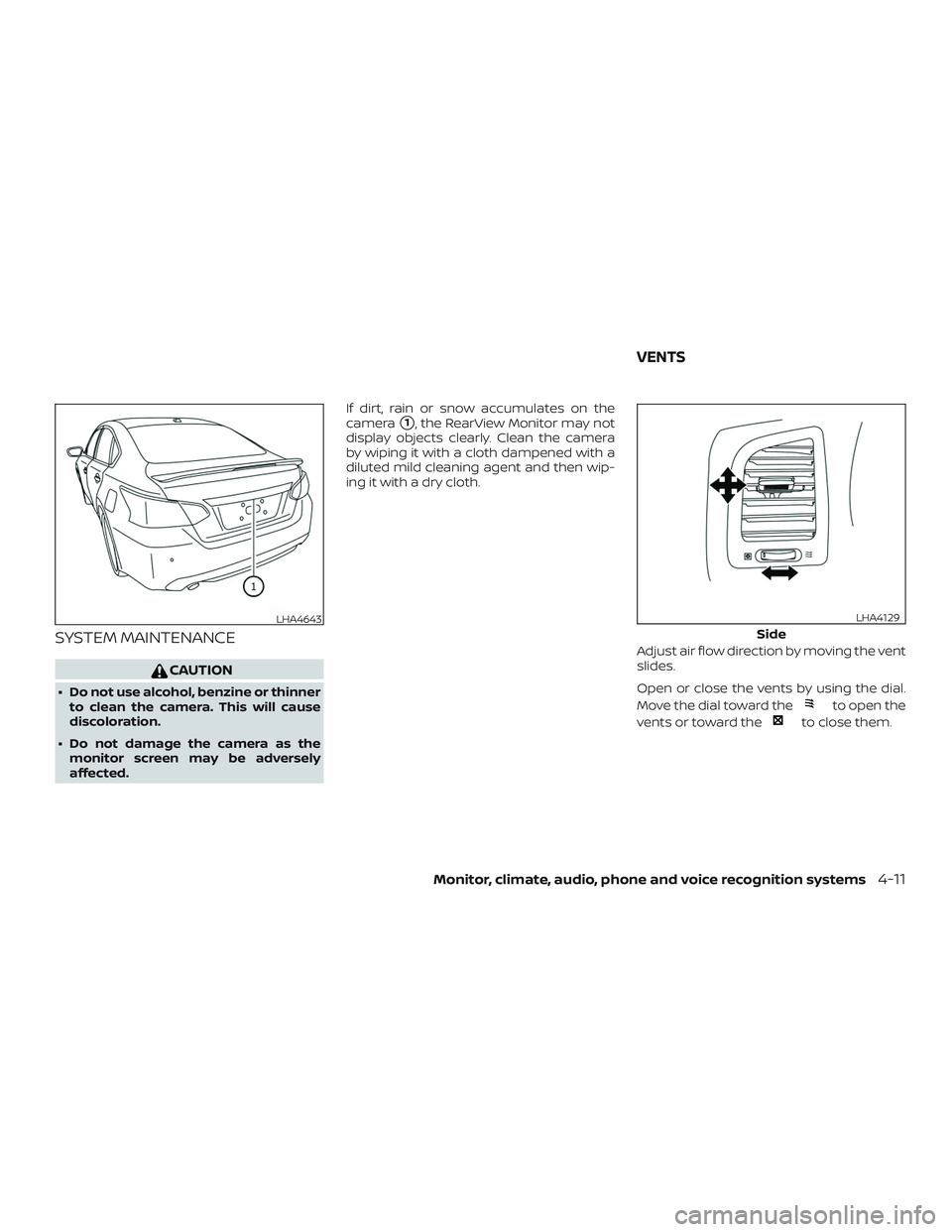 NISSAN ALTIMA 2018  Owner´s Manual SYSTEM MAINTENANCE
CAUTION
∙ Do not use alcohol, benzine or thinnerto clean the camera. This will cause
discoloration.
∙ Do not damage the camera as the monitor screen may be adversely
affected. I