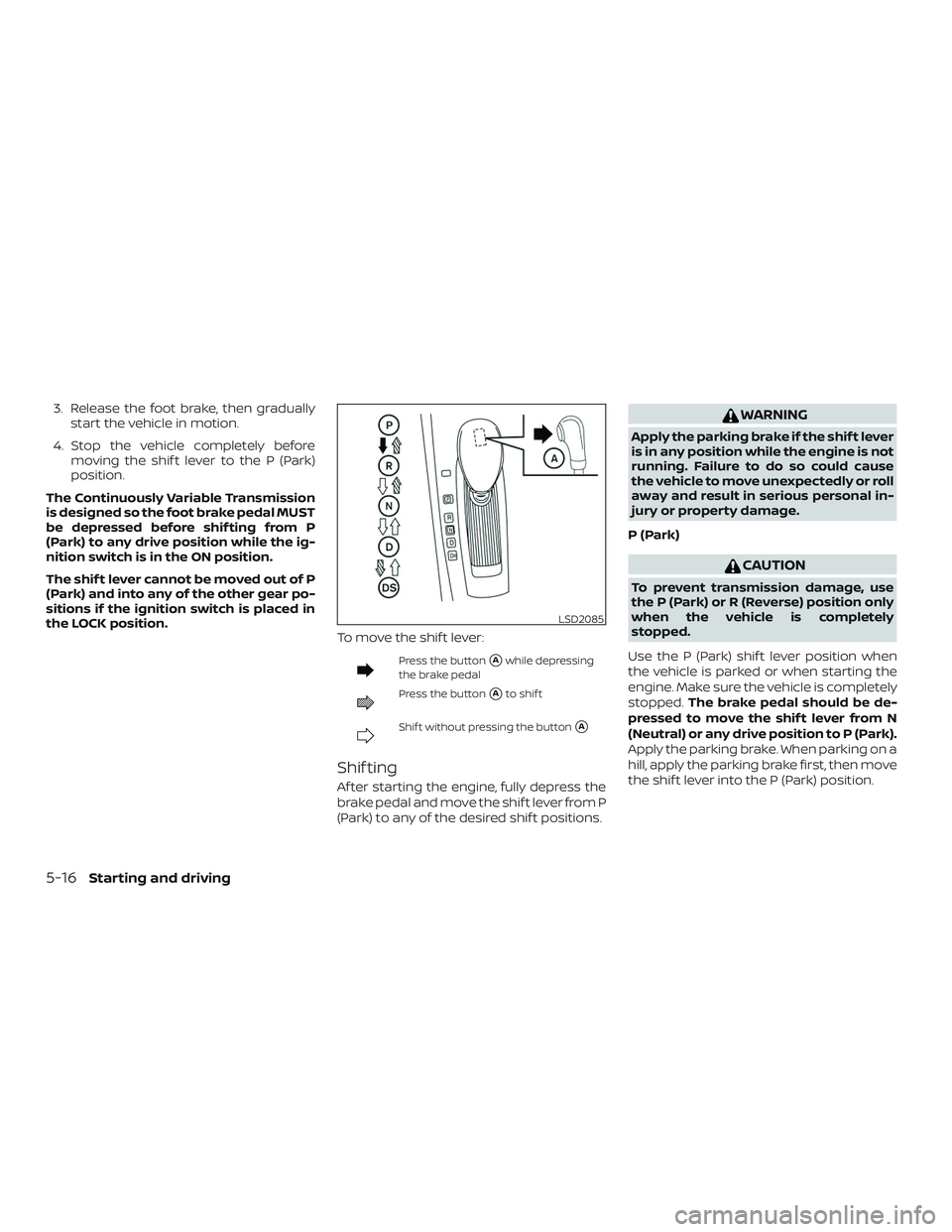 NISSAN ALTIMA 2018 Owner´s Manual 3. Release the foot brake, then graduallystart the vehicle in motion.
4. Stop the vehicle completely before moving the shif t lever to the P (Park)
position.
The Continuously Variable Transmission
is NISSAN ALTIMA 2018 Owner´s Manual 3. Release the foot brake, then graduallystart the vehicle in motion.
4. Stop the vehicle completely before moving the shif t lever to the P (Park)
position.
The Continuously Variable Transmission
is