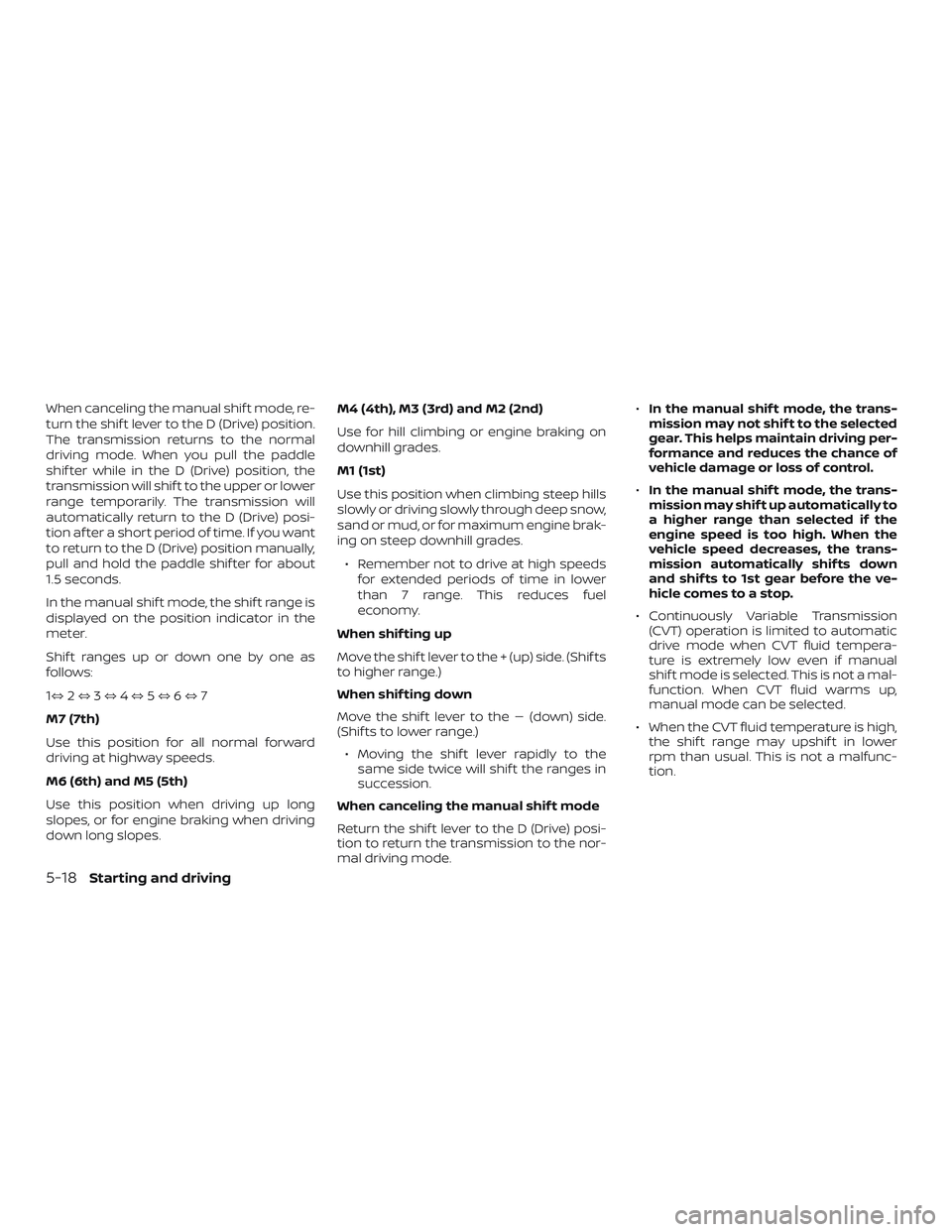NISSAN ALTIMA 2018 Owner´s Manual When canceling the manual shif t mode, re-
turn the shif t lever to the D (Drive) position.
The transmission returns to the normal
driving mode. When you pull the paddle
shif ter while in the D (Drive NISSAN ALTIMA 2018 Owner´s Manual When canceling the manual shif t mode, re-
turn the shif t lever to the D (Drive) position.
The transmission returns to the normal
driving mode. When you pull the paddle
shif ter while in the D (Drive