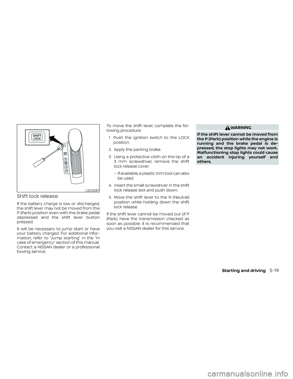 NISSAN ALTIMA 2018 Owner´s Manual Shif t lock release
If the battery charge is low or discharged,
the shif t lever may not be moved from the
P (Park) position even with the brake pedal
depressed and the shif t lever button
pressed.
It NISSAN ALTIMA 2018 Owner´s Manual Shif t lock release
If the battery charge is low or discharged,
the shif t lever may not be moved from the
P (Park) position even with the brake pedal
depressed and the shif t lever button
pressed.
It