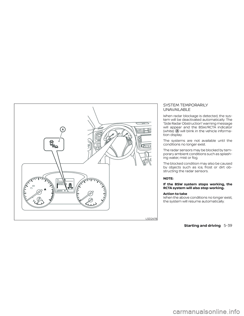 NISSAN ALTIMA 2018 Owner´s Manual SYSTEM TEMPORARILY
UNAVAILABLE
When radar blockage is detected, the sys-
tem will be deactivated automatically. The
“Side Radar Obstruction” warning message
will appear and the BSW/RCTA indicator
NISSAN ALTIMA 2018 Owner´s Manual SYSTEM TEMPORARILY
UNAVAILABLE
When radar blockage is detected, the sys-
tem will be deactivated automatically. The
“Side Radar Obstruction” warning message
will appear and the BSW/RCTA indicator