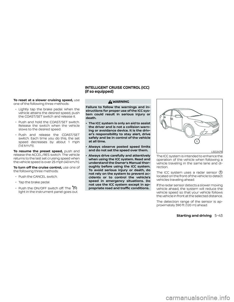 NISSAN ALTIMA 2018 Owner´s Manual To reset at a slower cruising speed,use
one of the following three methods:
∙ Lightly tap the brake pedal. When the vehicle attains the desired speed, push
the COAST/SET switch and release it.
∙ P NISSAN ALTIMA 2018 Owner´s Manual To reset at a slower cruising speed,use
one of the following three methods:
∙ Lightly tap the brake pedal. When the vehicle attains the desired speed, push
the COAST/SET switch and release it.
∙ P