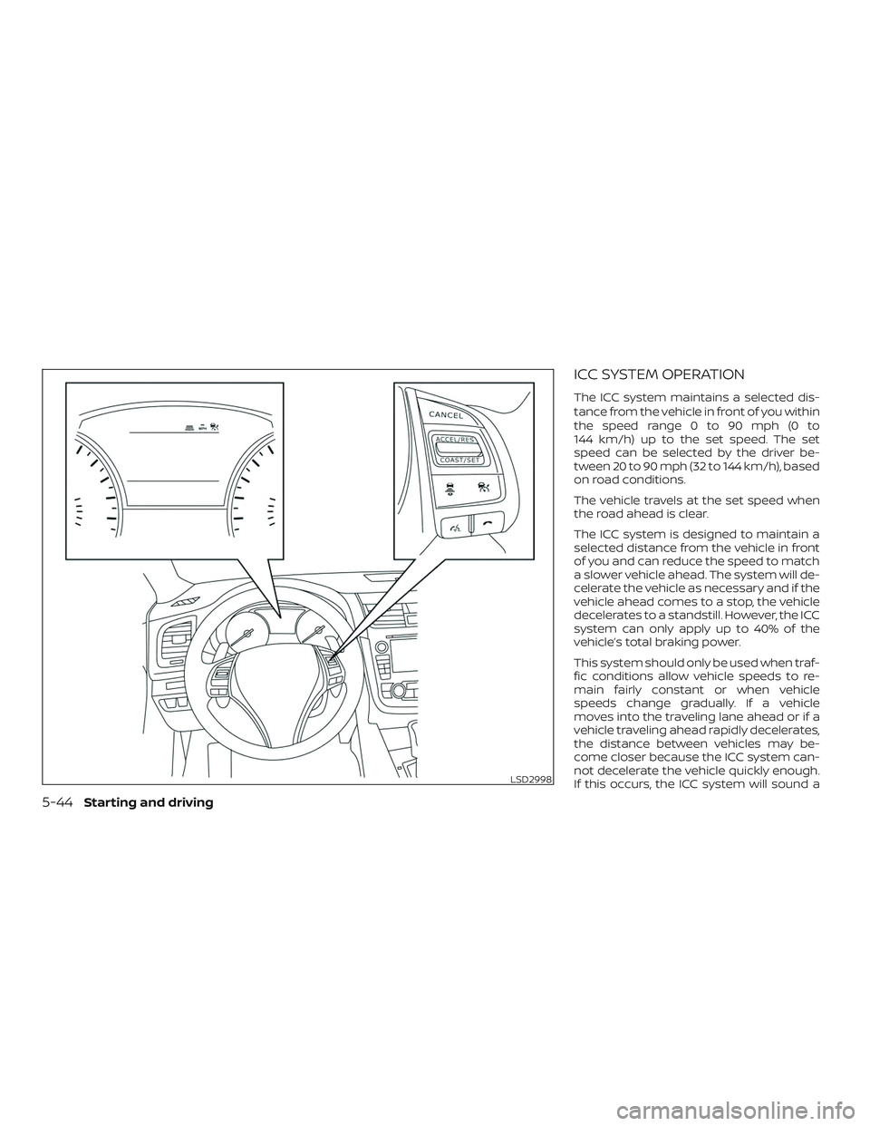 NISSAN ALTIMA 2018 Owner´s Manual ICC SYSTEM OPERATION
The ICC system maintains a selected dis-
tance from the vehicle in front of you within
the speed range 0 to 90 mph (0 to
144 km/h) up to the set speed. The set
speed can be select NISSAN ALTIMA 2018 Owner´s Manual ICC SYSTEM OPERATION
The ICC system maintains a selected dis-
tance from the vehicle in front of you within
the speed range 0 to 90 mph (0 to
144 km/h) up to the set speed. The set
speed can be select