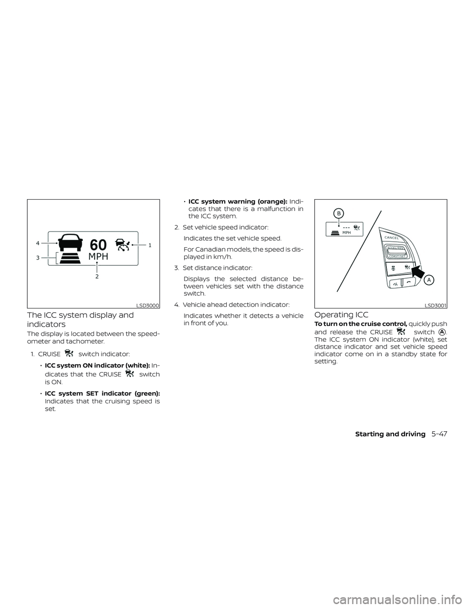 NISSAN ALTIMA 2018 Owner´s Manual The ICC system display and
indicators
The display is located between the speed-
ometer and tachometer.1. CRUISE
switch indicator:
∙ ICC system ON indicator (white): In-
dicates that the CRUISE
switc NISSAN ALTIMA 2018 Owner´s Manual The ICC system display and
indicators
The display is located between the speed-
ometer and tachometer.1. CRUISE
switch indicator:
∙ ICC system ON indicator (white): In-
dicates that the CRUISE
switc
