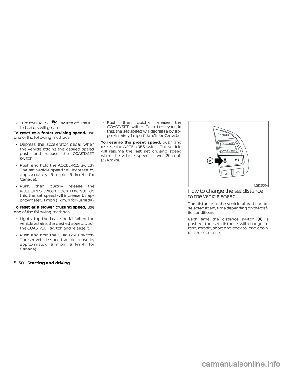 NISSAN ALTIMA 2018 Owner´s Manual ∙ Turn the CRUISEswitch off. The ICC
indicators will go out.
To reset at a faster cruising speed, use
one of the following methods:
∙ Depress the accelerator pedal. When the vehicle attains the de NISSAN ALTIMA 2018 Owner´s Manual ∙ Turn the CRUISEswitch off. The ICC
indicators will go out.
To reset at a faster cruising speed, use
one of the following methods:
∙ Depress the accelerator pedal. When the vehicle attains the de