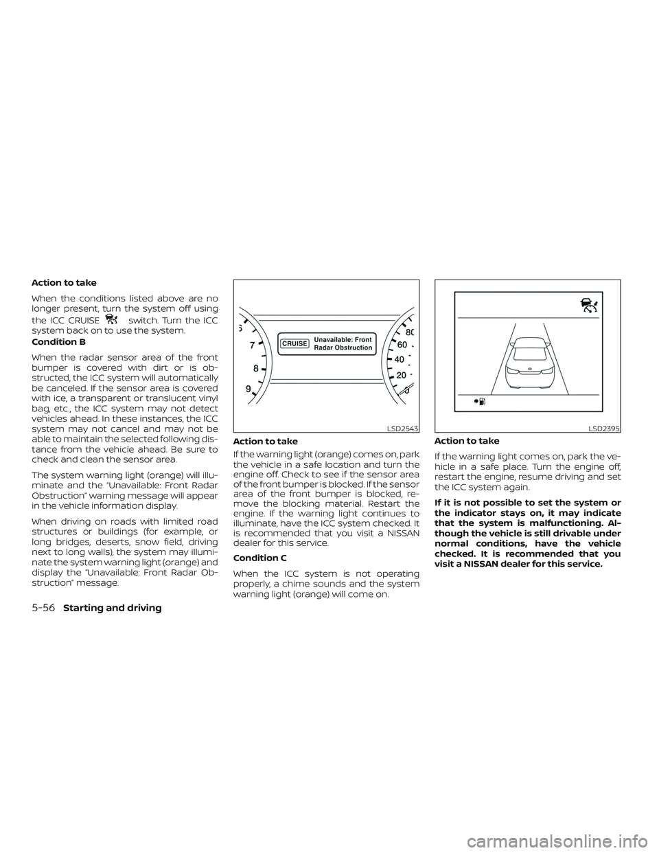NISSAN ALTIMA 2018 Owner´s Manual Action to take
When the conditions listed above are no
longer present, turn the system off using
the ICC CRUISE
switch. Turn the ICC
system back on to use the system.
Condition B
When the radar sensor NISSAN ALTIMA 2018 Owner´s Manual Action to take
When the conditions listed above are no
longer present, turn the system off using
the ICC CRUISE
switch. Turn the ICC
system back on to use the system.
Condition B
When the radar sensor