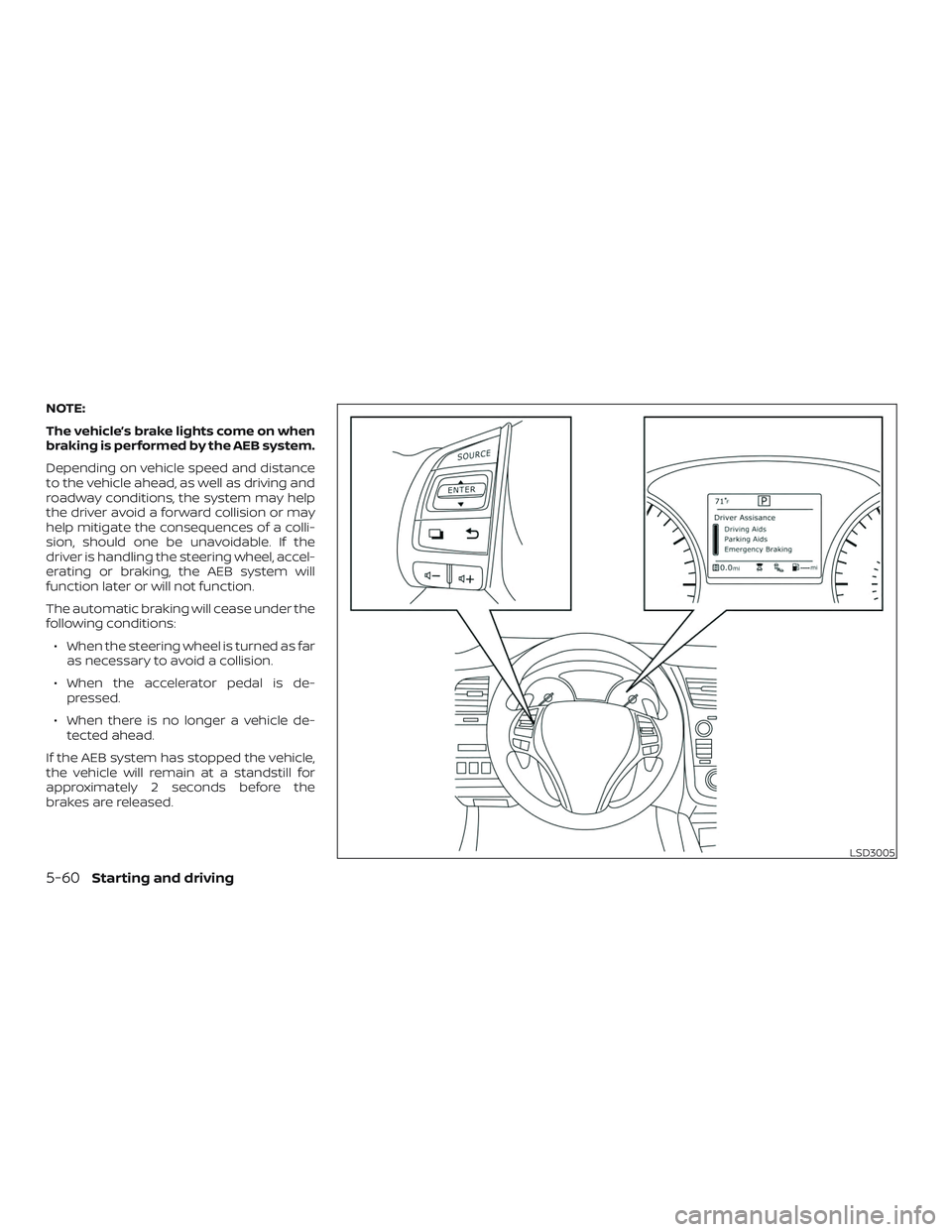 NISSAN ALTIMA 2018  Owner´s Manual NOTE:
The vehicle’s brake lights come on when
braking is performed by the AEB system.
Depending on vehicle speed and distance
to the vehicle ahead, as well as driving and
roadway conditions, the sys