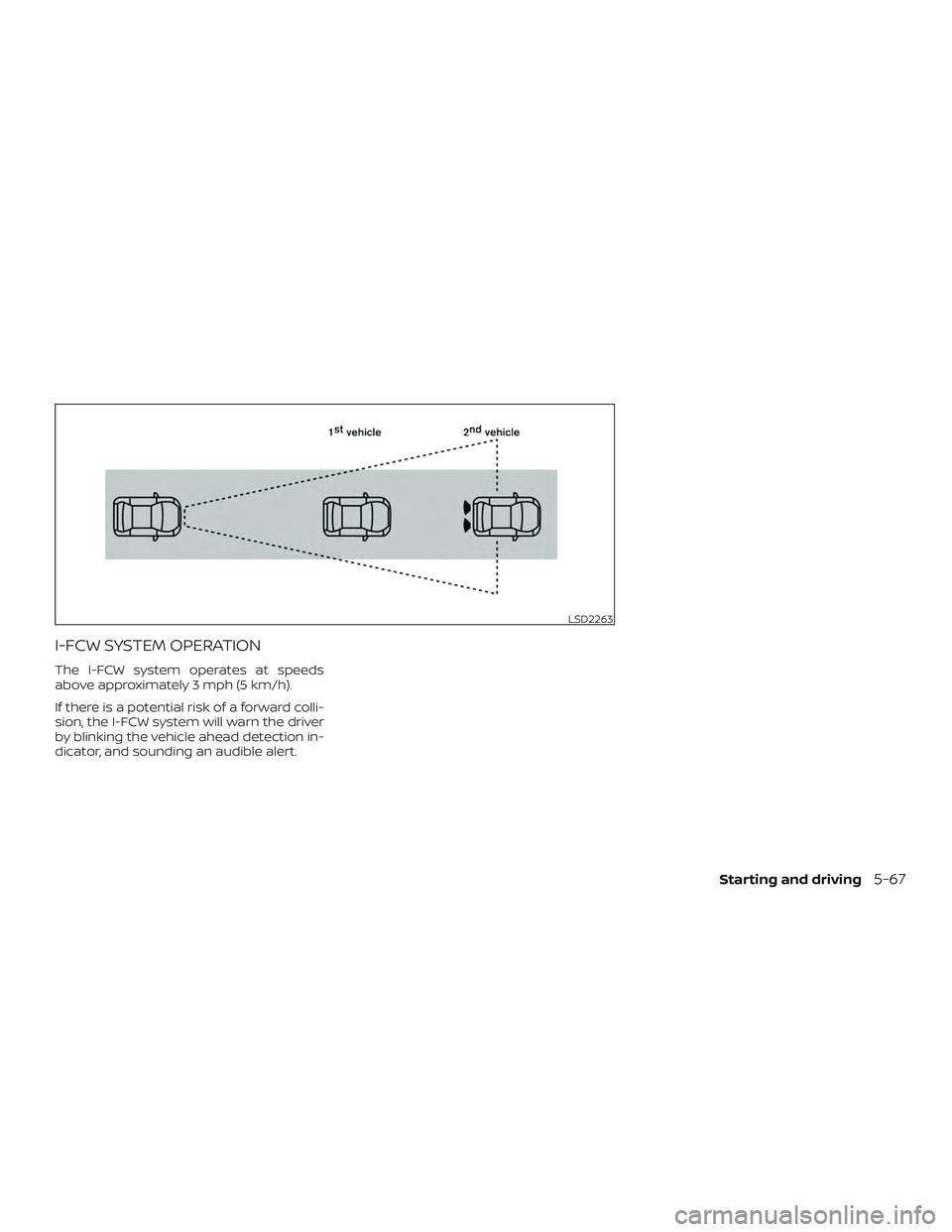 NISSAN ALTIMA 2018  Owner´s Manual I-FCW SYSTEM OPERATION
The I-FCW system operates at speeds
above approximately 3 mph (5 km/h).
If there is a potential risk of a forward colli-
sion, the I-FCW system will warn the driver
by blinking 