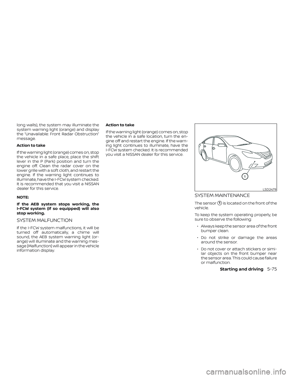 NISSAN ALTIMA 2018 Owner´s Manual long walls), the system may illuminate the
system warning light (orange) and display
the “Unavailable: Front Radar Obstruction”
message.
Action to take
If the warning light (orange) comes on, stop NISSAN ALTIMA 2018 Owner´s Manual long walls), the system may illuminate the
system warning light (orange) and display
the “Unavailable: Front Radar Obstruction”
message.
Action to take
If the warning light (orange) comes on, stop