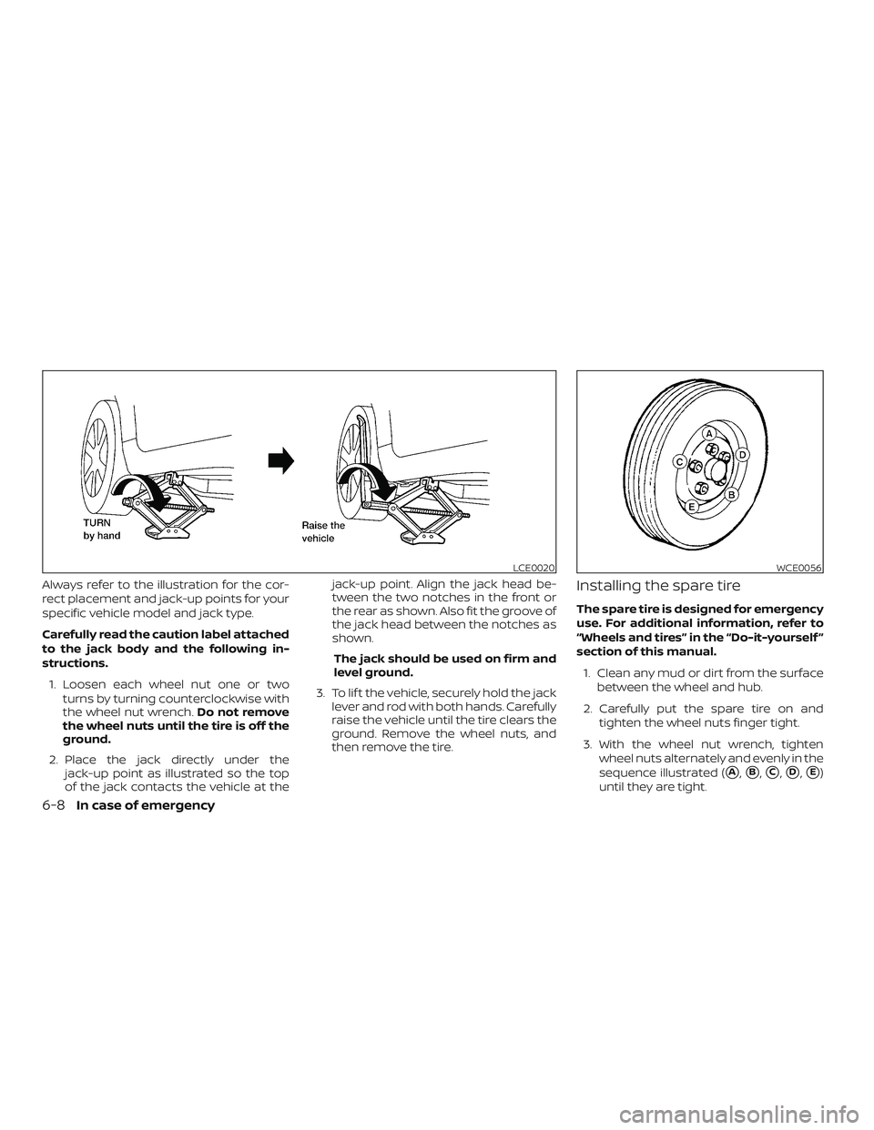 NISSAN ALTIMA 2018  Owner´s Manual Always refer to the illustration for the cor-
rect placement and jack-up points for your
specific vehicle model and jack type.
Carefully read the caution label attached
to the jack body and the follow