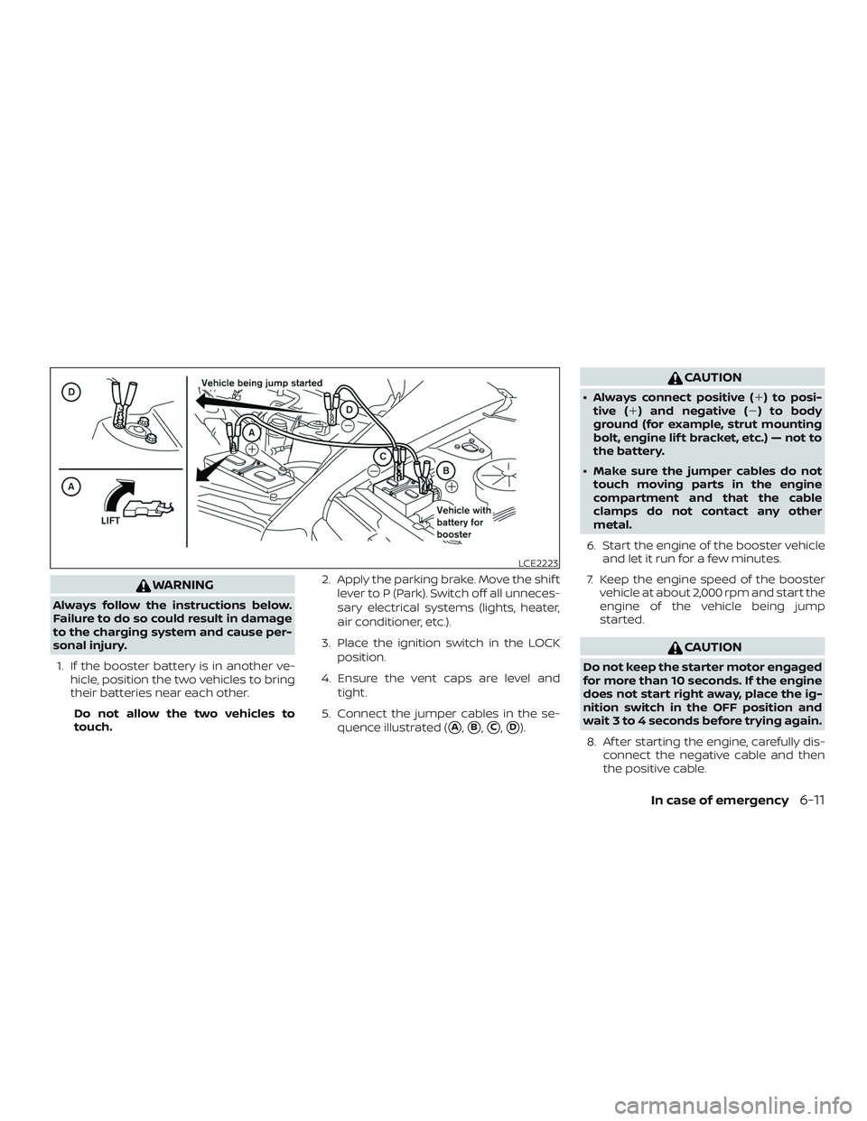 NISSAN ALTIMA 2018  Owner´s Manual WARNING
Always follow the instructions below.
Failure to do so could result in damage
to the charging system and cause per-
sonal injury.1. If the booster battery is in another ve- hicle, position the