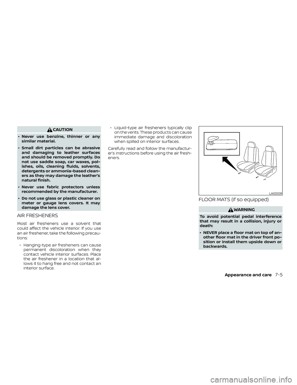 NISSAN ALTIMA 2018 Owner´s Manual CAUTION
∙ Never use benzine, thinner or anysimilar material.
∙ Small dirt particles can be abrasive and damaging to leather surfaces
and should be removed promptly. Do
not use saddle soap, car wax NISSAN ALTIMA 2018 Owner´s Manual CAUTION
∙ Never use benzine, thinner or anysimilar material.
∙ Small dirt particles can be abrasive and damaging to leather surfaces
and should be removed promptly. Do
not use saddle soap, car wax