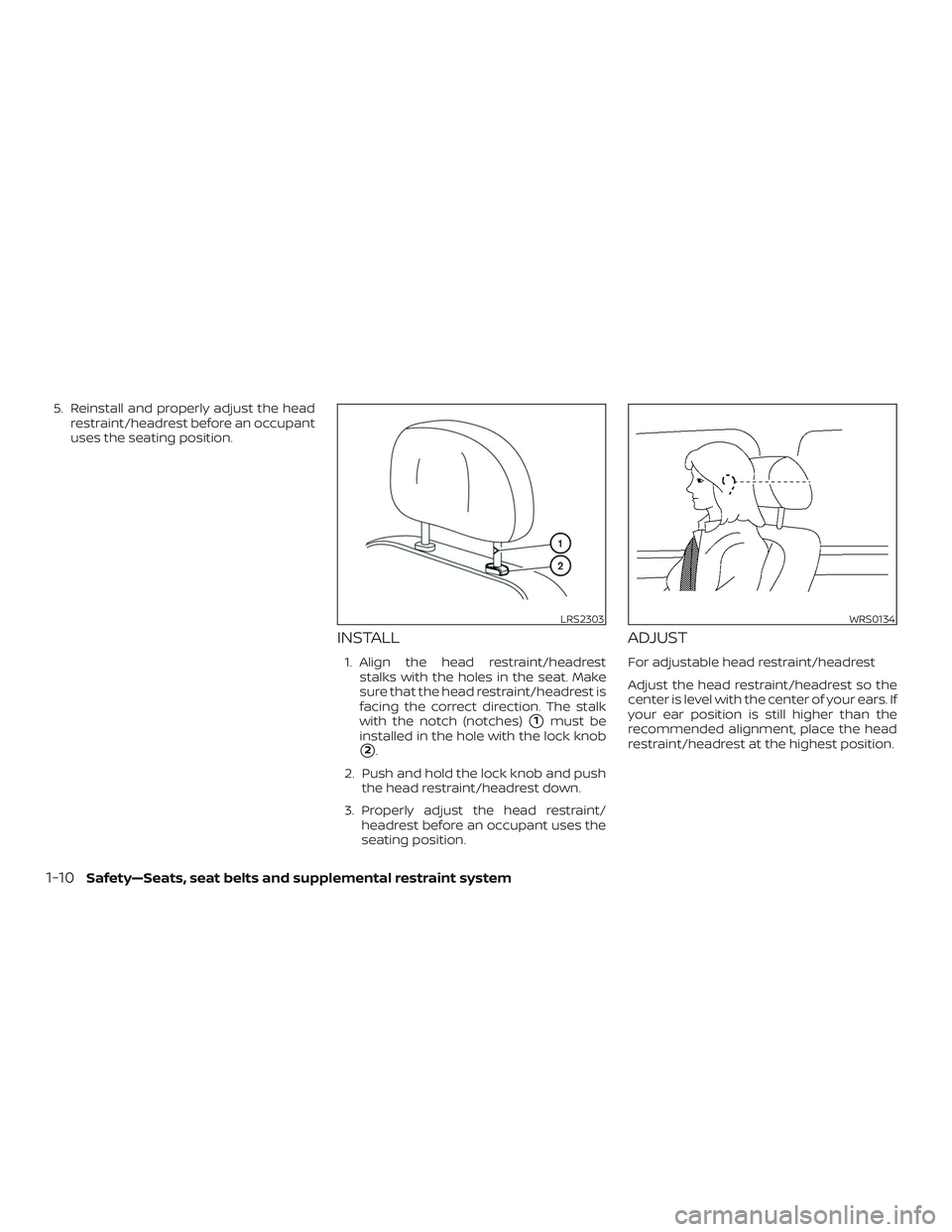 NISSAN ALTIMA 2018 Owner´s Manual 5. Reinstall and properly adjust the headrestraint/headrest before an occupant
uses the seating position.
INSTALL
1. Align the head restraint/headreststalks with the holes in the seat. Make
sure that NISSAN ALTIMA 2018 Owner´s Manual 5. Reinstall and properly adjust the headrestraint/headrest before an occupant
uses the seating position.
INSTALL
1. Align the head restraint/headreststalks with the holes in the seat. Make
sure that