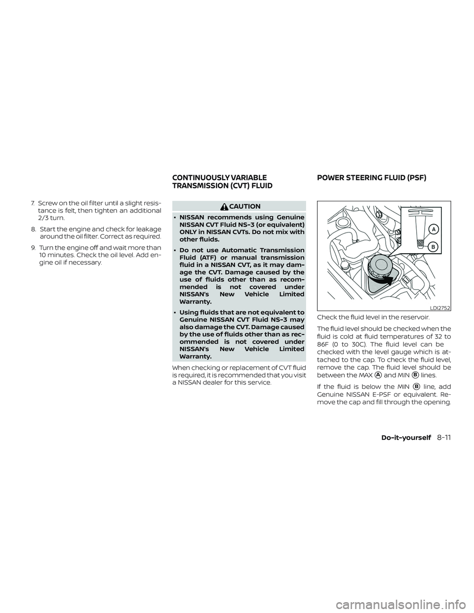 NISSAN ALTIMA 2018  Owner´s Manual 7. Screw on the oil filter until a slight resis-tance is felt, then tighten an additional
2/3 turn.
8. Start the engine and check for leakage around the oil filter. Correct as required.
9. Turn the en