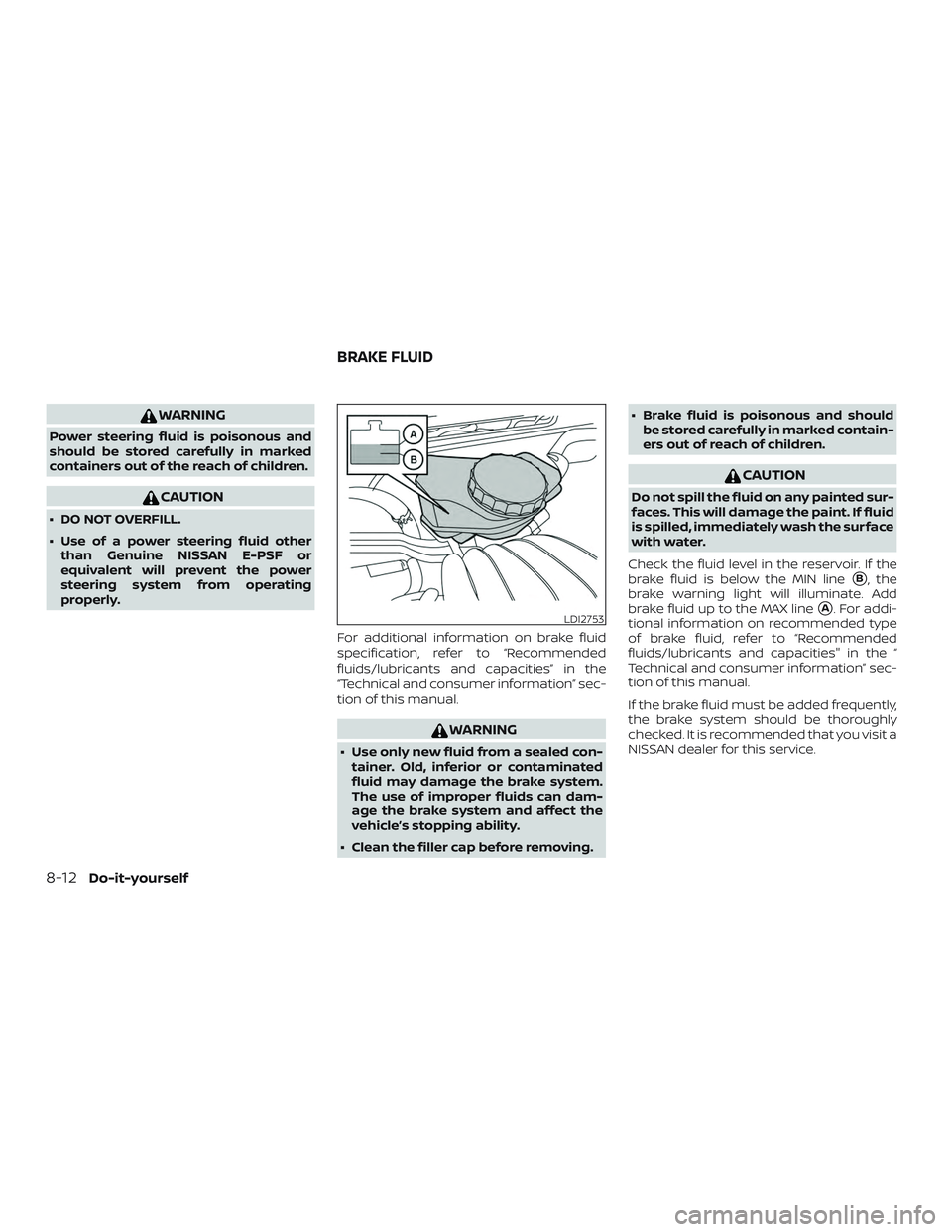 NISSAN ALTIMA 2018  Owner´s Manual WARNING
Power steering fluid is poisonous and
should be stored carefully in marked
containers out of the reach of children.
CAUTION
∙ DO NOT OVERFILL.
∙ Use of a power steering fluid otherthan Gen