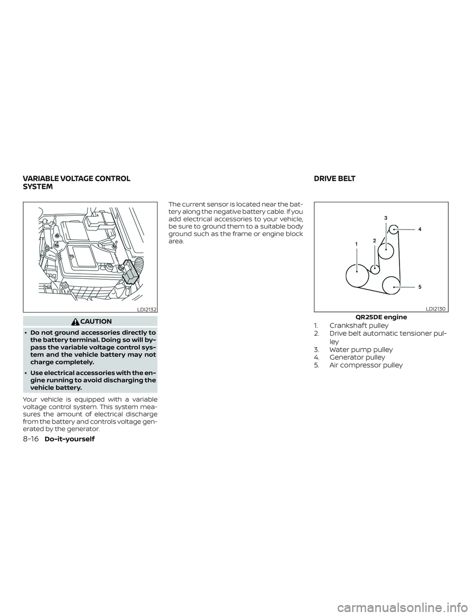 NISSAN ALTIMA 2018  Owner´s Manual CAUTION
∙ Do not ground accessories directly tothe battery terminal. Doing so will by-
pass the variable voltage control sys-
tem and the vehicle battery may not
charge completely.
∙ Use electrica