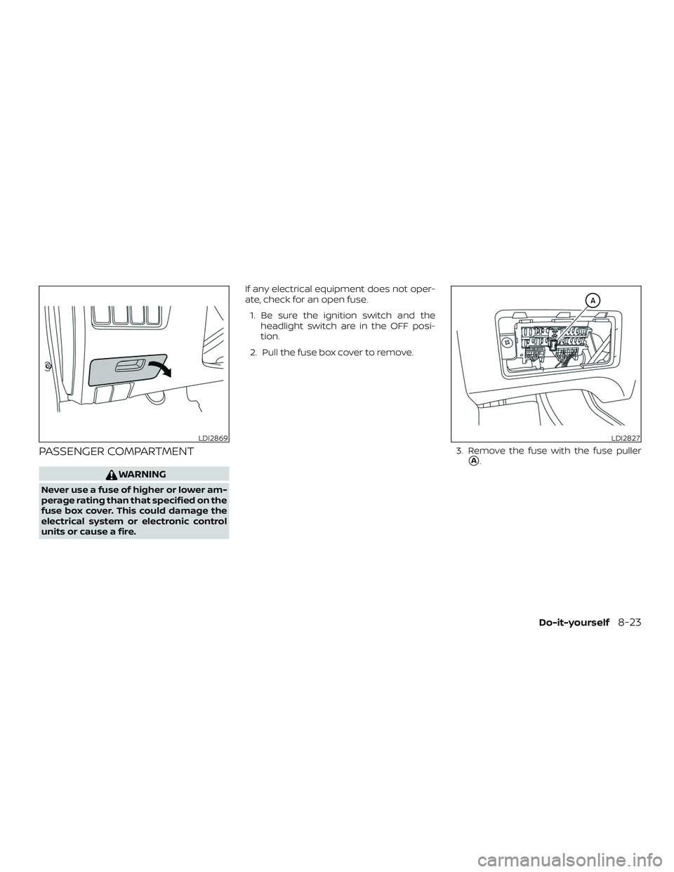 NISSAN ALTIMA 2018  Owner´s Manual PASSENGER COMPARTMENT
WARNING
Never use a fuse of higher or lower am-
perage rating than that specified on the
fuse box cover. This could damage the
electrical system or electronic control
units or ca