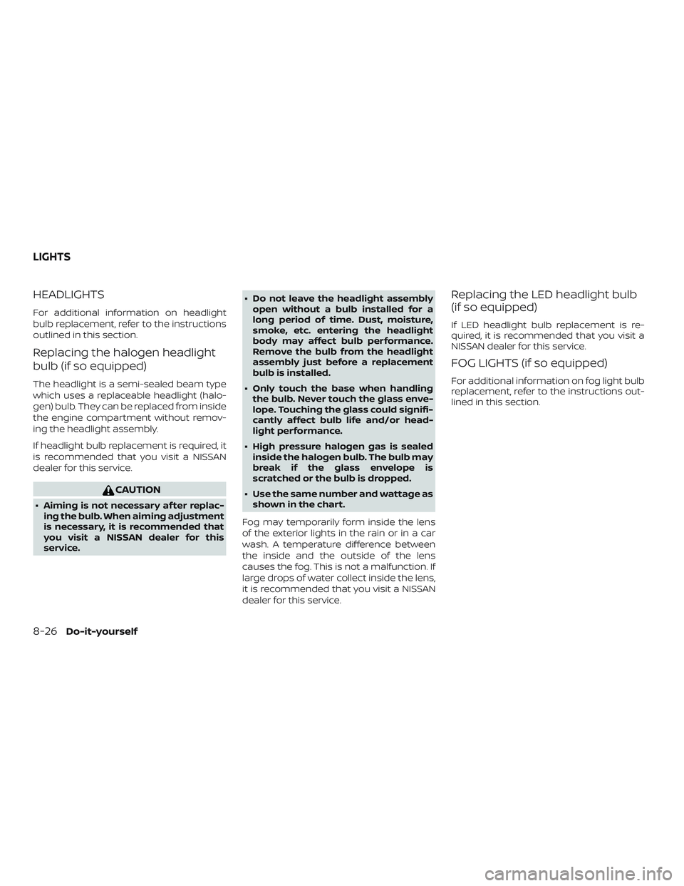 NISSAN ALTIMA 2018  Owner´s Manual HEADLIGHTS
For additional information on headlight
bulb replacement, refer to the instructions
outlined in this section.
Replacing the halogen headlight
bulb (if so equipped)
The headlight is a semi-s
