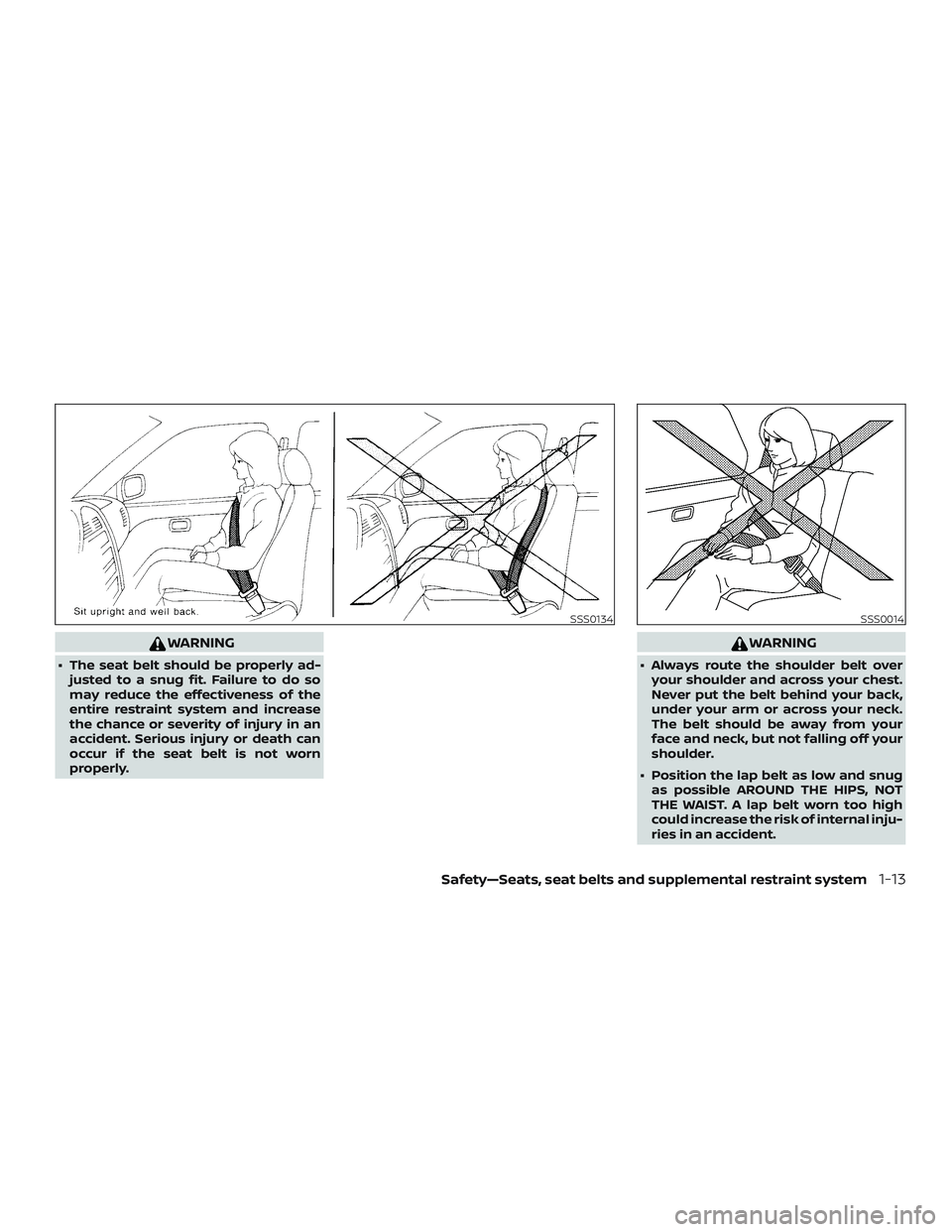 NISSAN ALTIMA 2018  Owner´s Manual WARNING
∙ The seat belt should be properly ad-justed to a snug fit. Failure to do so
may reduce the effectiveness of the
entire restraint system and increase
the chance or severity of injury in an
a