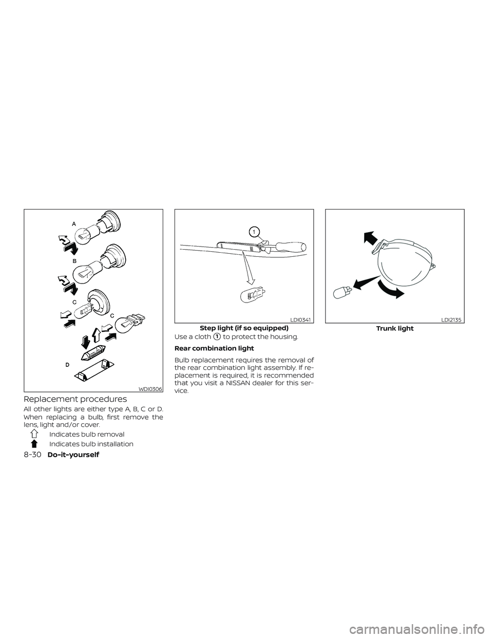 NISSAN ALTIMA 2018  Owner´s Manual Replacement procedures
All other lights are either type A, B, C or D.
When replacing a bulb, first remove the
lens, light and/or cover.
Indicates bulb removal
Indicates bulb installationUse a cloth
1