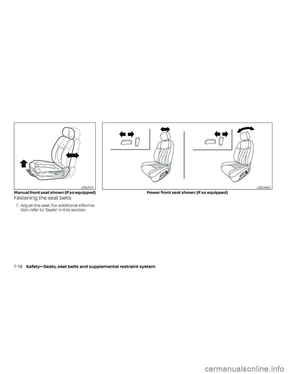 NISSAN ALTIMA 2018  Owner´s Manual Fastening the seat belts
1. Adjust the seat. For additional informa-tion, refer to “Seats” in this section.
Manual front seat shown (if so equipped)
LRS2571
Power front seat shown (if so equipped)