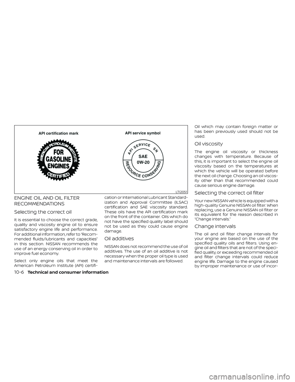 NISSAN ALTIMA 2018 Owner´s Manual ENGINE OIL AND OIL FILTER
RECOMMENDATIONS
Selecting the correct oil
It is essential to choose the correct grade,
quality and viscosity engine oil to ensure
satisfactory engine life and performance.
Fo NISSAN ALTIMA 2018 Owner´s Manual ENGINE OIL AND OIL FILTER
RECOMMENDATIONS
Selecting the correct oil
It is essential to choose the correct grade,
quality and viscosity engine oil to ensure
satisfactory engine life and performance.
Fo