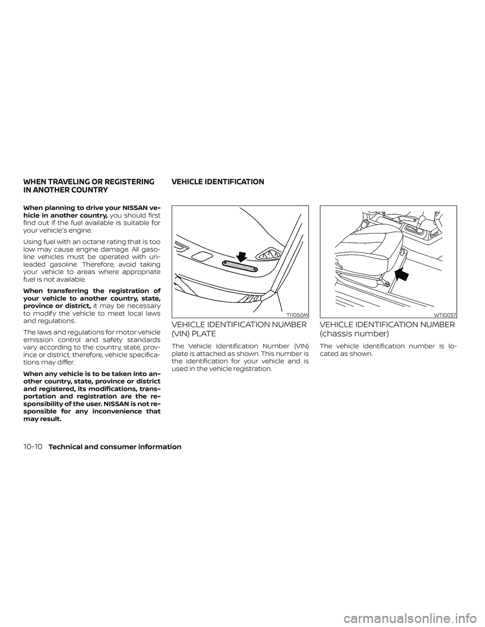 NISSAN ALTIMA 2018  Owner´s Manual When planning to drive your NISSAN ve-
hicle in another country,you should first
find out if the fuel available is suitable for
your vehicle's engine.
Using fuel with an octane rating that is too
