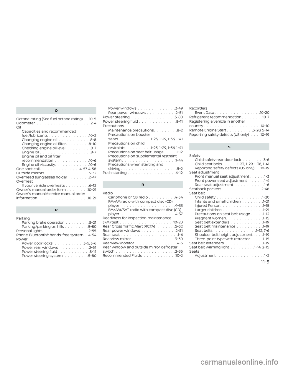 NISSAN ALTIMA 2018 Owner´s Manual O
Octane rating (See fuel octane rating). . .10-5
Odometer ....................2-4
Oil Capacities and recommended
fuel/lubricants...............10-2
Changing engine oil ............8-8
Changing engine NISSAN ALTIMA 2018 Owner´s Manual O
Octane rating (See fuel octane rating). . .10-5
Odometer ....................2-4
Oil Capacities and recommended
fuel/lubricants...............10-2
Changing engine oil ............8-8
Changing engine